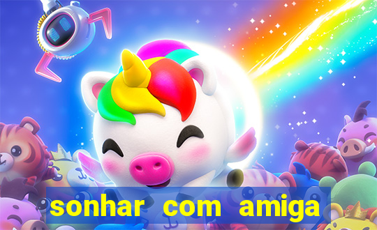 sonhar com amiga falsa jogo do bicho